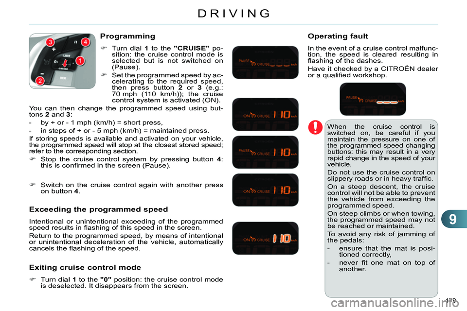 CITROEN C4 DAG 2013  Owners Manual 9
DRIVING
179 
  When the cruise control is 
switched on, be careful if you 
maintain the pressure on one of 
the programmed speed changing 
buttons: this may result in a very 
rapid change in the spe