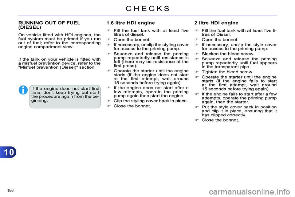 CITROEN C4 DAG 2013  Owners Manual 10
CHECKS
186 
   
 
 
 
 
 
 
 
 
 
RUNNING OUT OF FUEL 
(DIESEL)     
1.6 litre HDi engine 
 
 
 
 
  Fill the fuel tank with at least ﬁ ve
litres of diesel. 
   
 
  Open the bonnet. 
   
