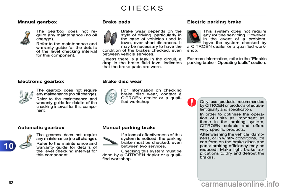 CITROEN C4 DAG 2013  Owners Manual 10
CHECKS
192 
   
 
 
 
 
 
Automatic gearbox 
 The gearbox does not require 
any maintenance (no oil change). 
  Refer to the maintenance and 
warranty guide for details of 
the level checking inter