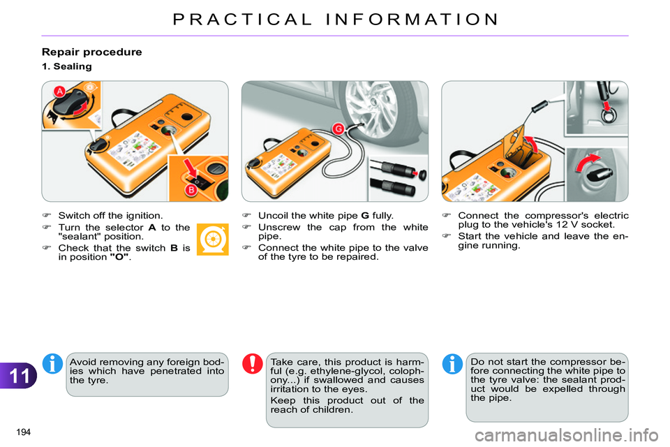 CITROEN C4 DAG 2013  Owners Manual 11
PRACTICAL INFORMATION
194 
   
Repair procedure 
 
 
 
 
 
  Switch off the ignition.  
 
   
Avoid removing any foreign bod-
ies which have penetrated into 
the tyre.      
1. Sealing  
   
 
 