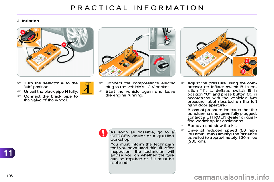 CITROEN C4 DAG 2013  Owners Manual 11
PRACTICAL INFORMATION
196 
   
 
 
 
  Connect the compressors electric 
plug to the vehicles 12 V socket. 
   
 
  Start the vehicle again and leave 
the engine running.  
 
   
As soon as