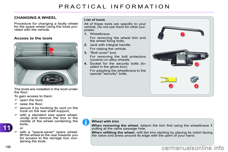 CITROEN C4 DAG 2013  Owners Manual 11
PRACTICAL INFORMATION
198 
   
 
 
 
 
 
 
 
 
 
 
 
 
 
CHANGING A WHEEL 
 
Procedure for changing a faulty wheel 
for the spare wheel using the tools pro-
vided with the vehicle. 
   
Access to t