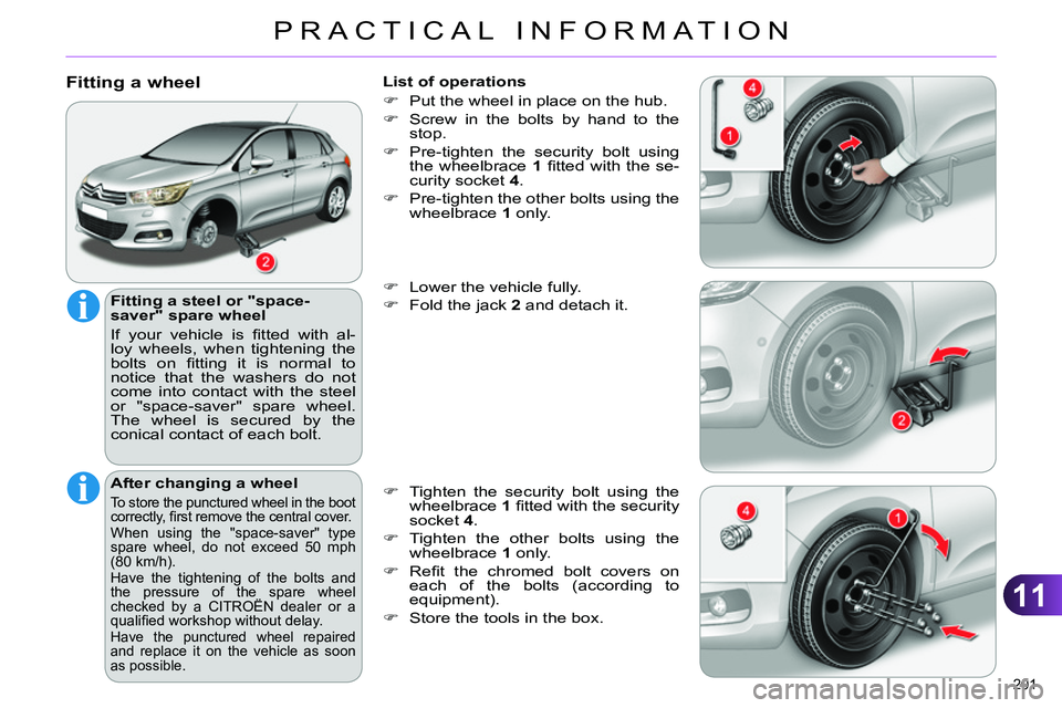 CITROEN C4 DAG 2013  Owners Manual 11
PRACTICAL INFORMATION
201 
   
Fitting a wheel 
 
 
Fitting a steel or "space-
saver" spare wheel 
  If your vehicle is ﬁ tted with al-
loy wheels, when tightening the 
bolts on ﬁ tting it is n