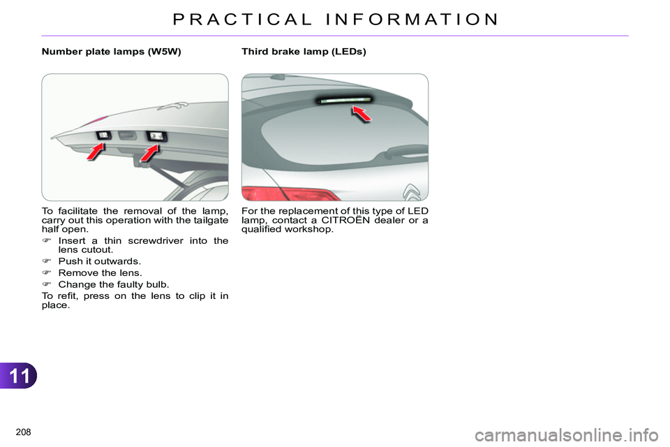 CITROEN C4 DAG 2013  Owners Manual 11
PRACTICAL INFORMATION
208 
  To facilitate the removal of the lamp, 
carry out this operation with the tailgate 
half open. 
   
 
 
 Insert a thin screwdriver into the 
lens cutout. 
   
 
 