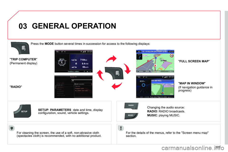 CITROEN C4 DAG 2013  Owners Manual 03
239    
For the details of the menus, refer to the "Screen menu map" 
section.  
     
For cleaning the screen, the use of a soft, non-abrasive cloth 
(spectacles cloth) is recommended, with no add