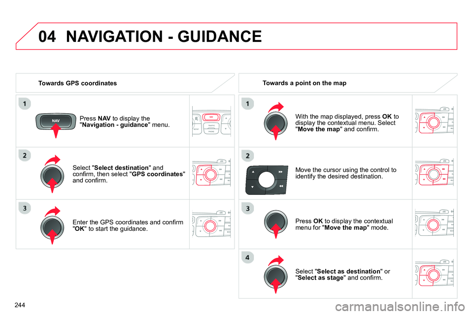 CITROEN C4 DAG 2013  Owners Manual 04
244   
Select " Select destination 
" and 
conﬁ rm, then select " GPS coordinates 
" 
and conﬁ rm.  
   
Enter the GPS coordinates and conﬁ rm 
" OK 
" to start the guidance.  
     
Press  N