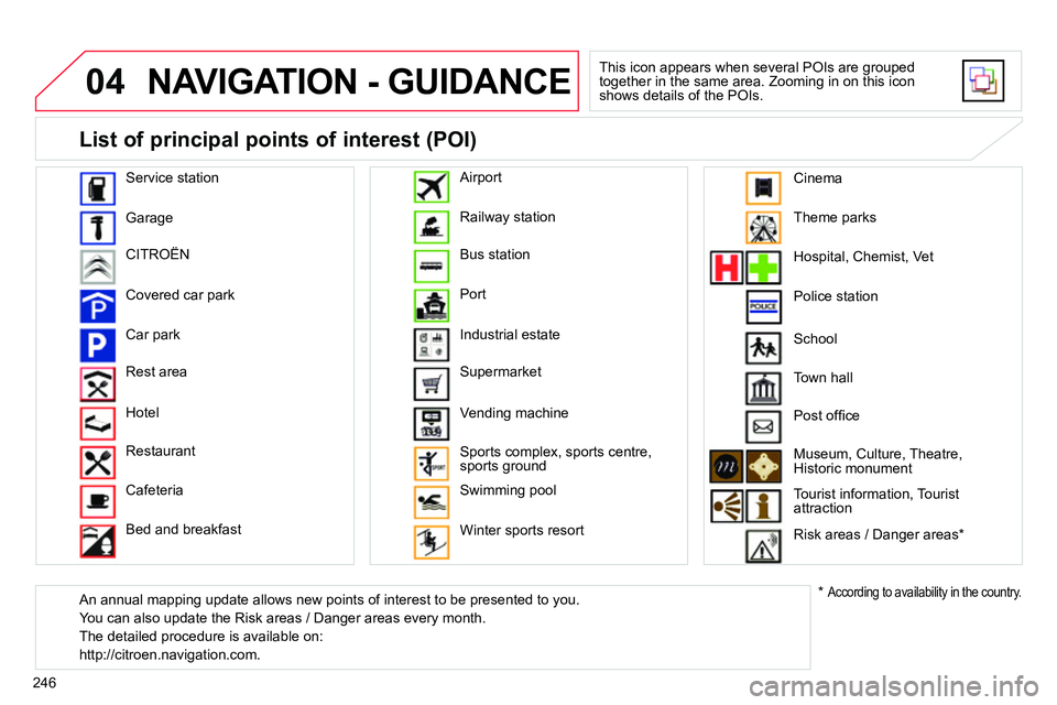 CITROEN C4 DAG 2013  Owners Manual 04
246
  NAVIGATION - GUIDANCE 
 
This icon appears when several POIs are grouped 
together in the same area. Zooming in on this icon 
shows details of the POIs. 
   
Service station 
  Garage 
  CITR