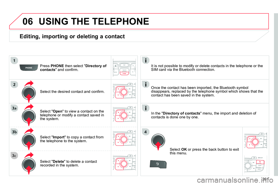 CITROEN C4 DAG 2013  Owners Manual 06
261
   
Editing, importing or deleting a contact 
 
 
Press  PHONE 
 then select " Directory of 
contacts 
" and conﬁ rm.  
   
Select the desired contact and conﬁ rm.  
   
Select " Import 
" 