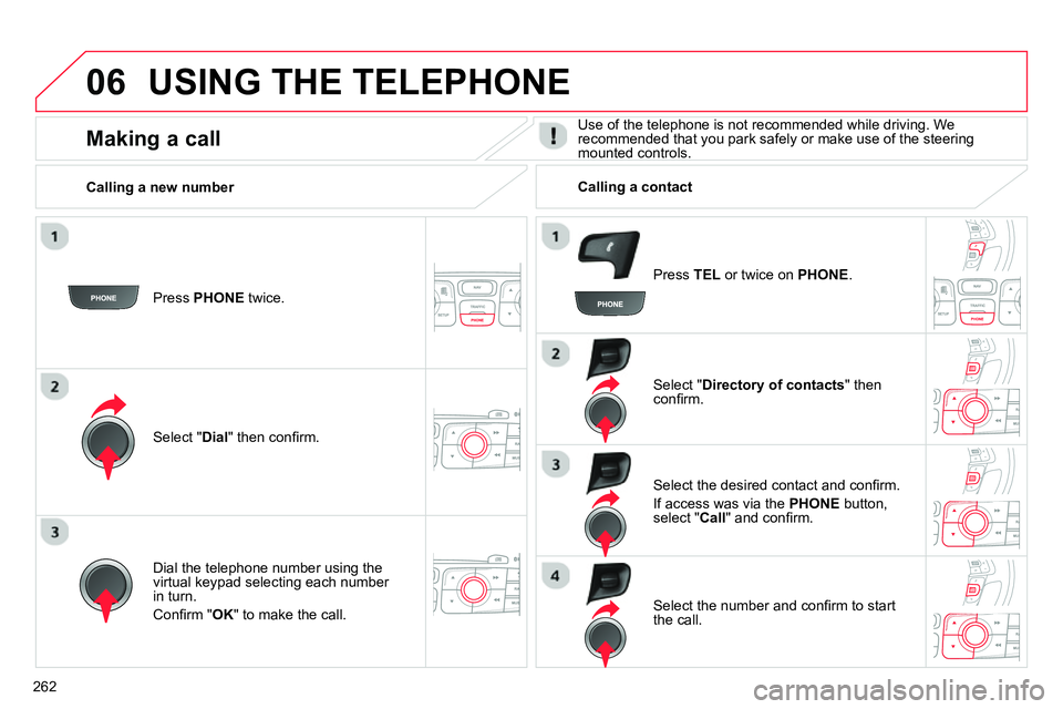 CITROEN C4 DAG 2013  Owners Manual 06
262
  USING THE TELEPHONE 
 
 
Press  PHONE 
 twice.  
   
Select " Dial 
" then conﬁ rm.     
Select " Directory of contacts 
" then 
conﬁ rm.  
   
Dial the telephone number using the 
virtua