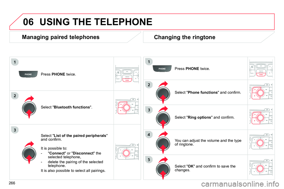 CITROEN C4 DAG 2013  Owners Manual 06
266   
Press  PHONE 
 twice.  
   
Select " List of the paired peripherals 
" 
and conﬁ rm.  
   
It is possible to: 
   
 
-  " Connect 
" or " Disconnect 
" the 
selected telephone, 
   
-   de