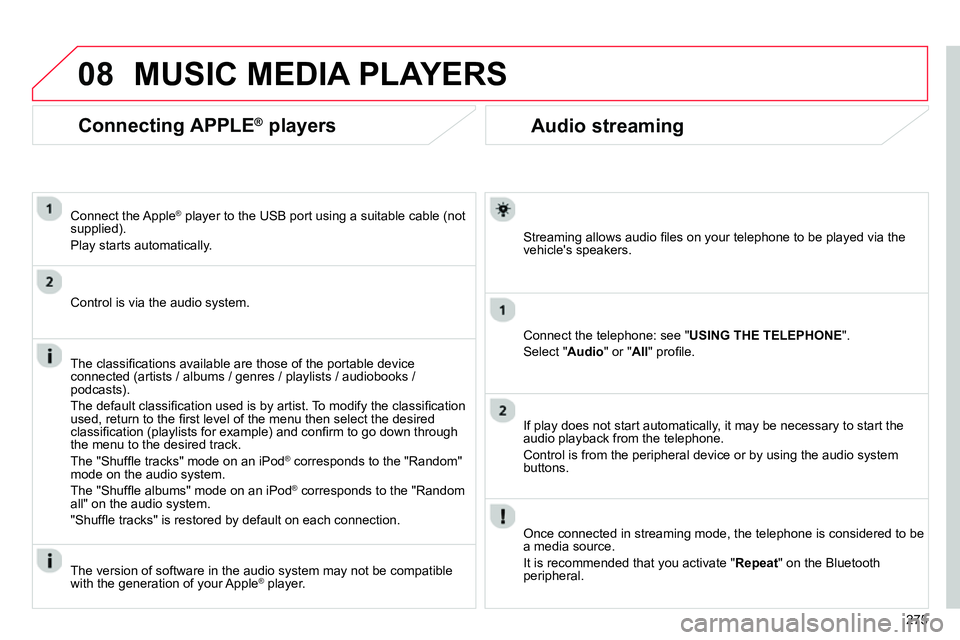 CITROEN C4 DAG 2013 Owners Manual 08
275
Audio streaming
Streaming allows audio fi les on your telephone to be played via the
vehicles speakers.
Connect the telephone: see " USING THE TELEPHONE
".
Selec CITROEN C4 DAG 2013 Owners Manual 08
275
Audio streaming
Streaming allows audio fi les on your telephone to be played via the
vehicles speakers.
Connect the telephone: see " USING THE TELEPHONE
".
Selec
