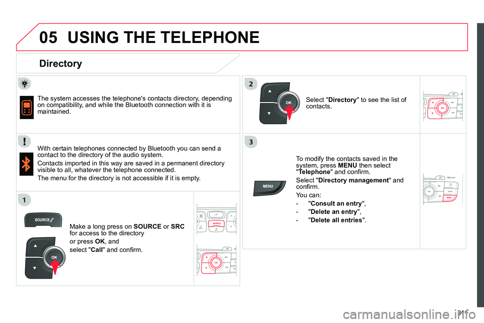 CITROEN C4 DAG 2013  Owners Manual  
  
05
311
  USING THE TELEPHONE 
 
 
Directory 
 
 
 
The system accesses the telephones contacts directory, depending 
on compatibility, and while the Bluetooth connection with it is 
maintained. 