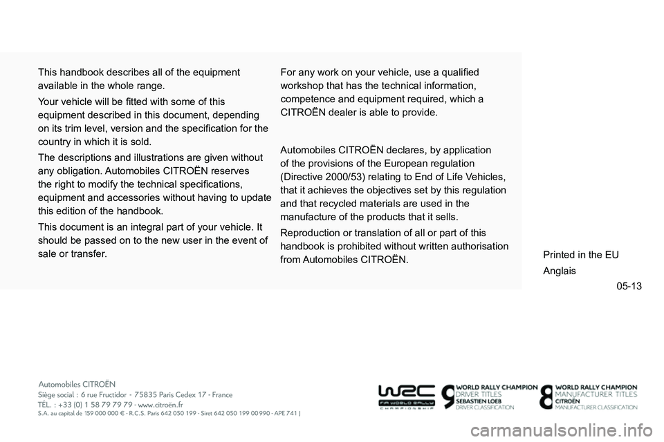 CITROEN C4 DAG 2013  Owners Manual 05-13
  This handbook describes all of the equipment 
available in the whole range. 
  Your vehicle will be ﬁ tted with some of this 
equipment described in this document, depending 
on its trim lev