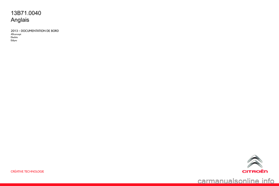 CITROEN C4 DAG 2013  Owners Manual CRÉATIVE TECHNOLOGIE
2013 – DOCUMENTATION DE BORD4Dconcept
Diadeis
Edipro
13B71.0040
Anglais 
