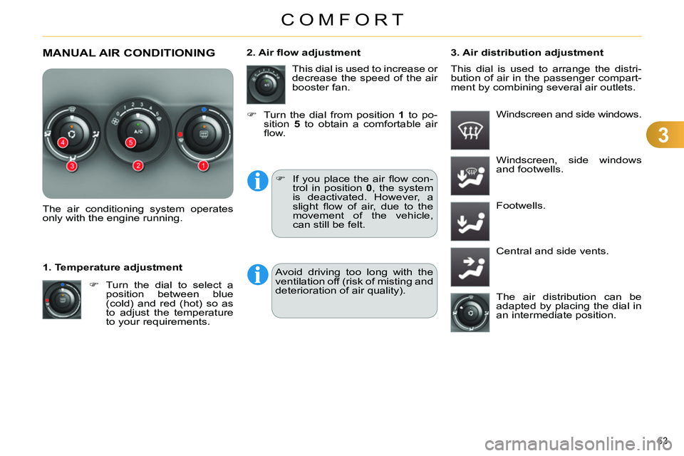 CITROEN C4 DAG 2013  Owners Manual 3
COMFORT
63 
  MANUAL AIR CONDITIONING 
 
 
 
 
 
 
 
 
 
 
 
The air conditioning system operates 
only with the engine running.  
   
 
 
  Turn the dial to select a 
position between blue 
(col