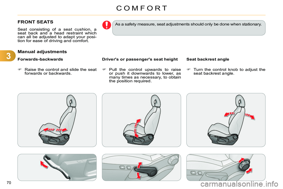 CITROEN C4 DAG 2013  Owners Manual 3
COMFORT
70 
   
 
 
 
 
 
 
 
FRONT SEATS 
 
Seat consisting of a seat cushion, a 
seat back and a head restraint which 
can all be adjusted to adapt your posi-
tion for ease of driving and comfort.